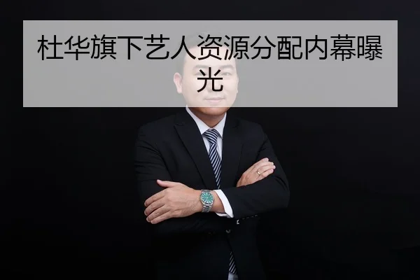 杜华旗下艺人资源分配内幕曝光